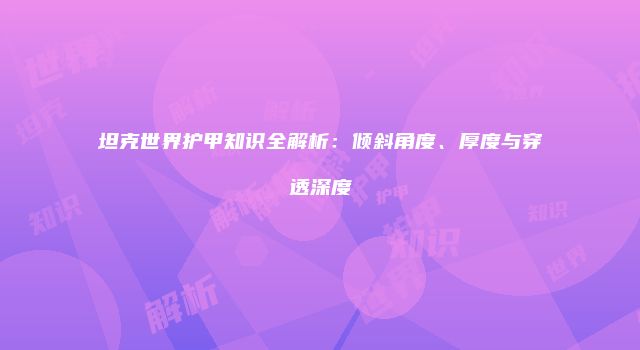 坦克世界护甲知识全解析：倾斜角度、厚度与穿透深度