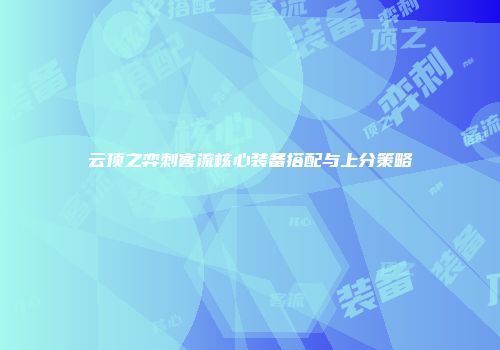 云顶之弈刺客流核心装备搭配与上分策略