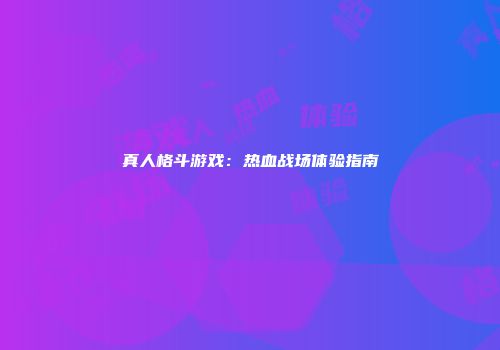 真人格斗游戏：热血战场体验指南