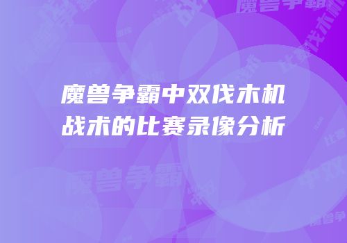 魔兽争霸中双伐木机战术的比赛录像分析