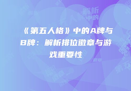 《第五人格》中的A牌与B牌：解析排位徽章与游戏重要性