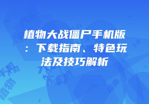 植物大战僵尸手机版：下载指南、特色玩法及技巧解析