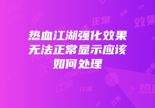 热血江湖强化效果无法正常显示应该如何处理