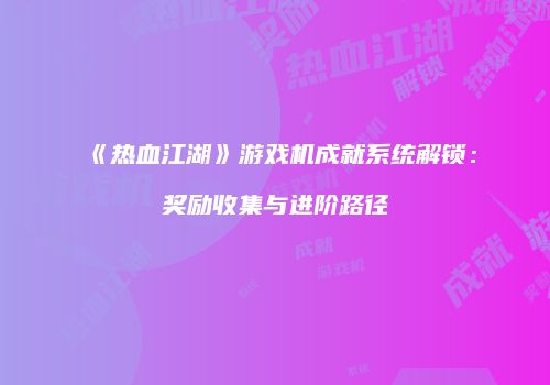 《热血江湖》游戏机成就系统解锁:奖励收集与进阶路径