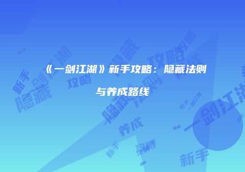 《一剑江湖》新手攻略：隐藏法则与养成路线