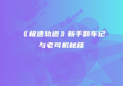 《极速轨道》新手翻车记与老司机秘籍