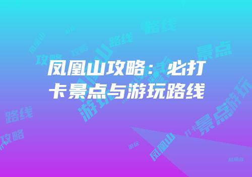 凤凰山攻略：必打卡景点与游玩路线