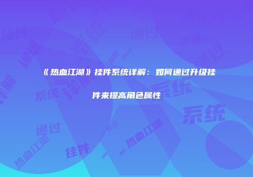 《热血江湖》挂件系统详解：如何通过升级挂件来提高角色属性