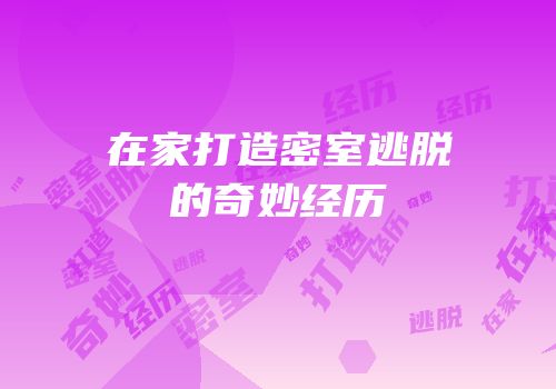 在家打造密室逃脱的奇妙经历