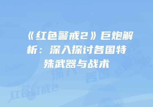 《红色警戒2》巨炮解析：深入探讨各国特殊武器与战术