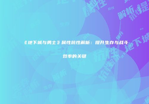 《地下城与勇士》属性抗性解析：提升生存与战斗效率的关键