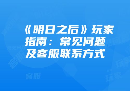 《明日之后》玩家指南：常见问题及客服联系方式
