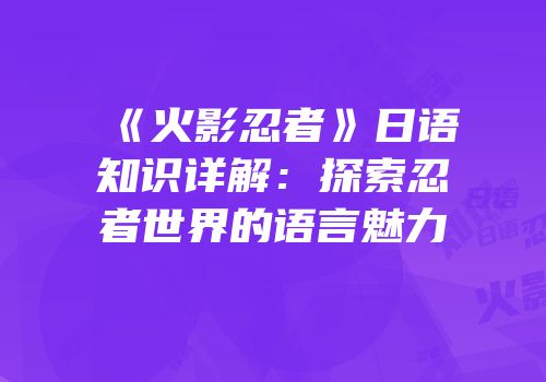 《火影忍者》日语知识详解：探索忍者世界的语言魅力