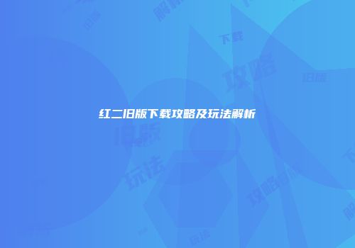 红二旧版下载攻略及玩法解析