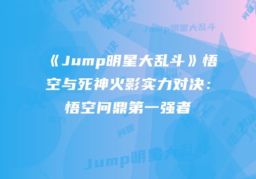 《Jump明星大乱斗》悟空与死神火影实力对决：悟空问鼎第一强者