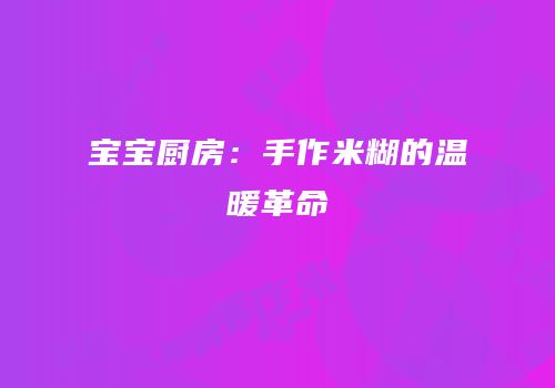 宝宝厨房：手作米糊的温暖革命