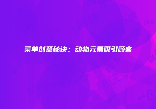 菜单创意秘诀：动物元素吸引顾客