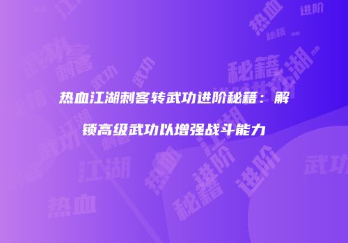 热血江湖刺客转武功进阶秘籍：解锁高级武功以增强战斗能力