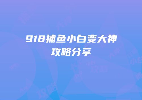 918捕鱼小白变大神攻略分享