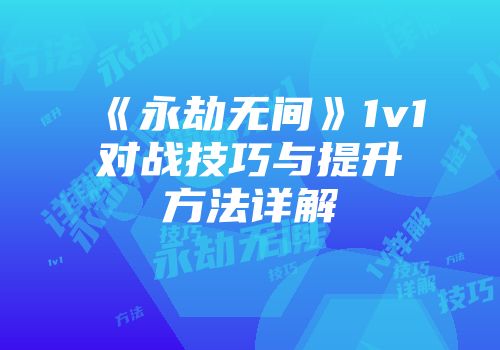 《永劫无间》1v1对战技巧与提升方法详解