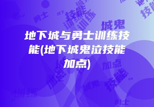 地下城与勇士训练技能(地下城鬼泣技能加点)