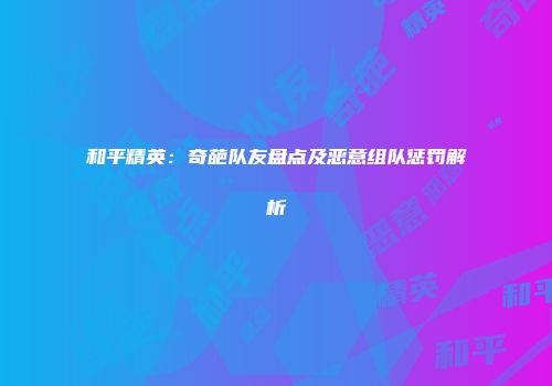 和平精英：奇葩队友盘点及恶意组队惩罚解析