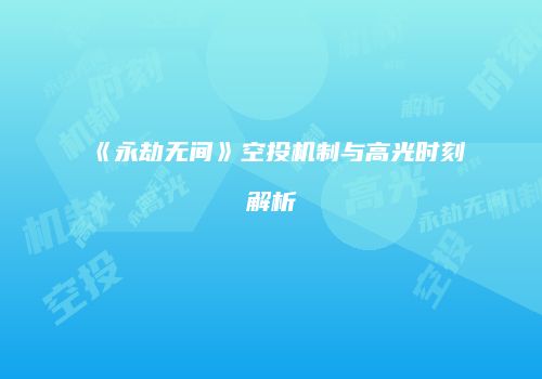 《永劫无间》空投机制与高光时刻解析
