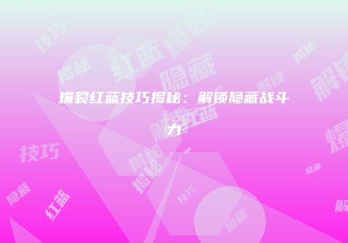 爆裂红蓝技巧揭秘：解锁隐藏战斗力