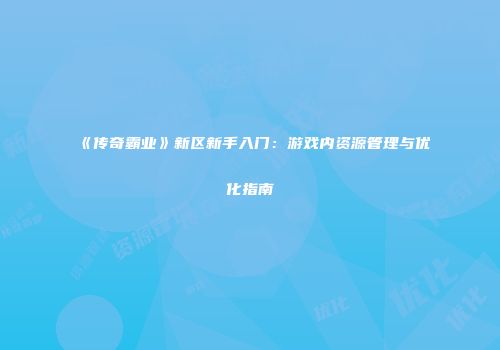 《传奇霸业》新区新手入门：游戏内资源管理与优化指南