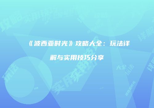 《波西亚时光》攻略大全：玩法详解与实用技巧分享
