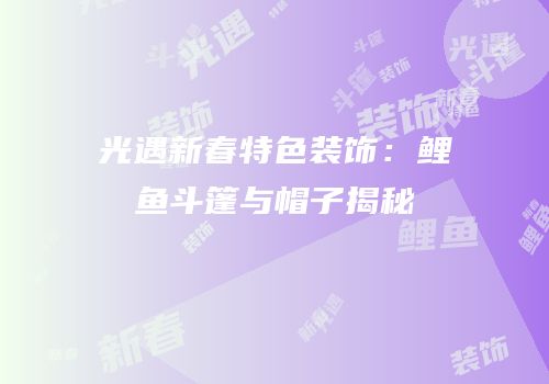 光遇新春特色装饰：鲤鱼斗篷与帽子揭秘