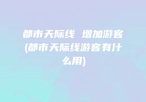 都市天际线 增加游客(都市天际线游客有什么用)