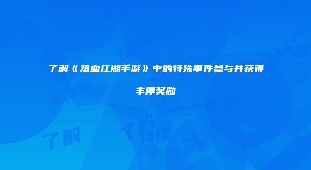 了解《热血江湖手游》中的特殊事件参与并获得丰厚奖励