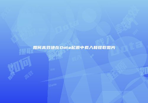 如何高效地在Dota起源中载入和提取图片