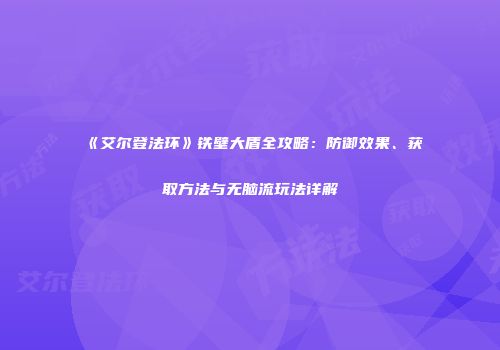 《艾尔登法环》铁壁大盾全攻略：防御效果、获取方法与无脑流玩法详解