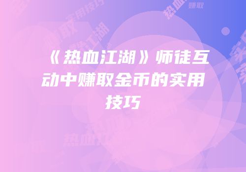 《热血江湖》师徒互动中赚取金币的实用技巧