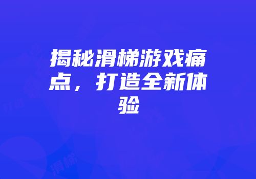 揭秘滑梯游戏痛点，打造全新体验