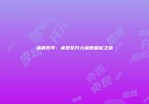 盛唐百年：贞观至开元盛世崛起之路