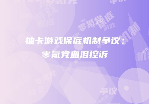 抽卡游戏保底机制争议：零氪党血泪控诉