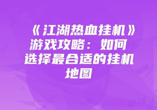 《江湖热血挂机》游戏攻略：如何选择最合适的挂机地图