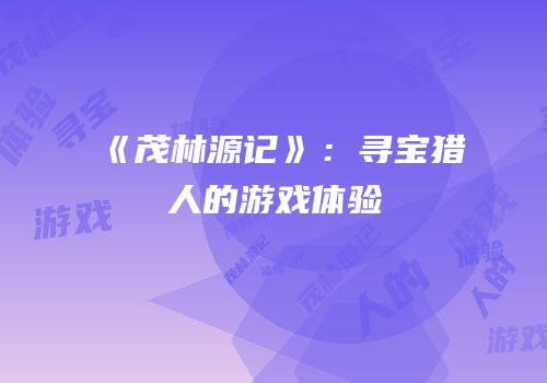 《茂林源记》：寻宝猎人的游戏体验
