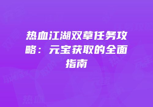 热血江湖双草任务攻略：元宝获取的全面指南