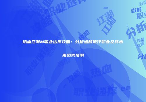 热血江湖M职业选择攻略：分析当前流行职业及其未来趋势预测