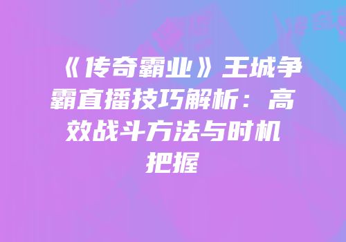 《传奇霸业》王城争霸直播技巧解析：高效战斗方法与时机把握