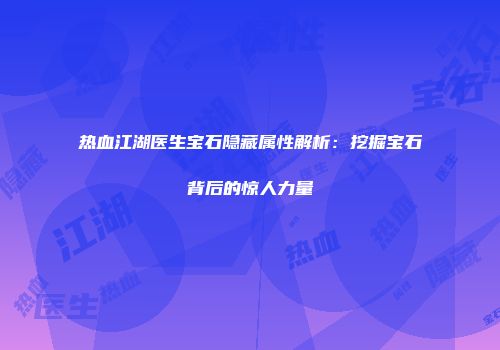 热血江湖医生宝石隐藏属性解析：挖掘宝石背后的惊人力量