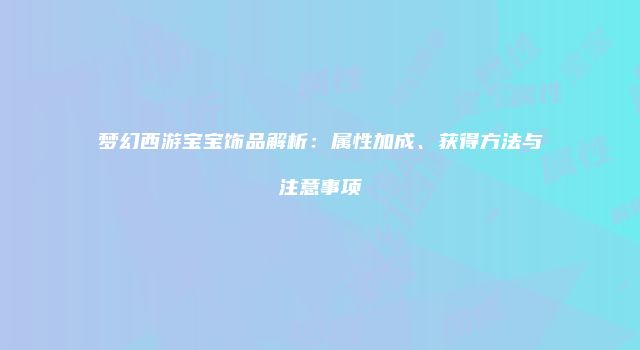 梦幻西游宝宝饰品解析：属性加成、获得方法与注意事项