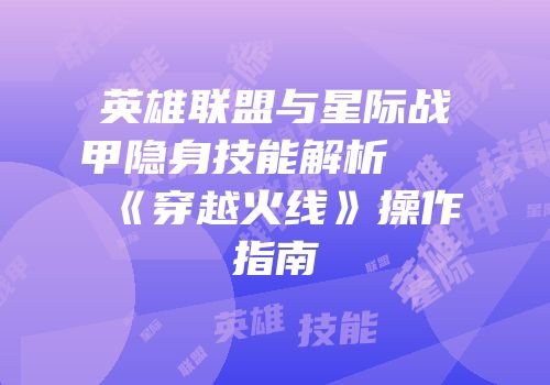 英雄联盟与星际战甲隐身技能解析及《穿越火线》操作指南
