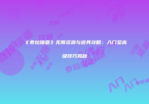 《泰拉瑞亚》无限资源与道具攻略：入门至高级技巧揭秘