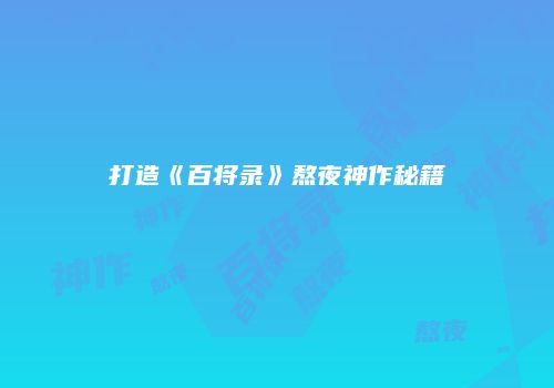 打造《百将录》熬夜神作秘籍