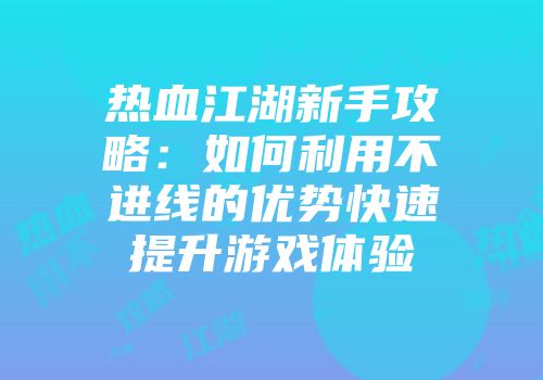 热血江湖新手攻略：如何利用不进线的优势快速提升游戏体验
